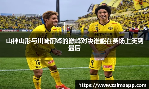 山神山形与川崎前锋的巅峰对决谁能在赛场上笑到最后